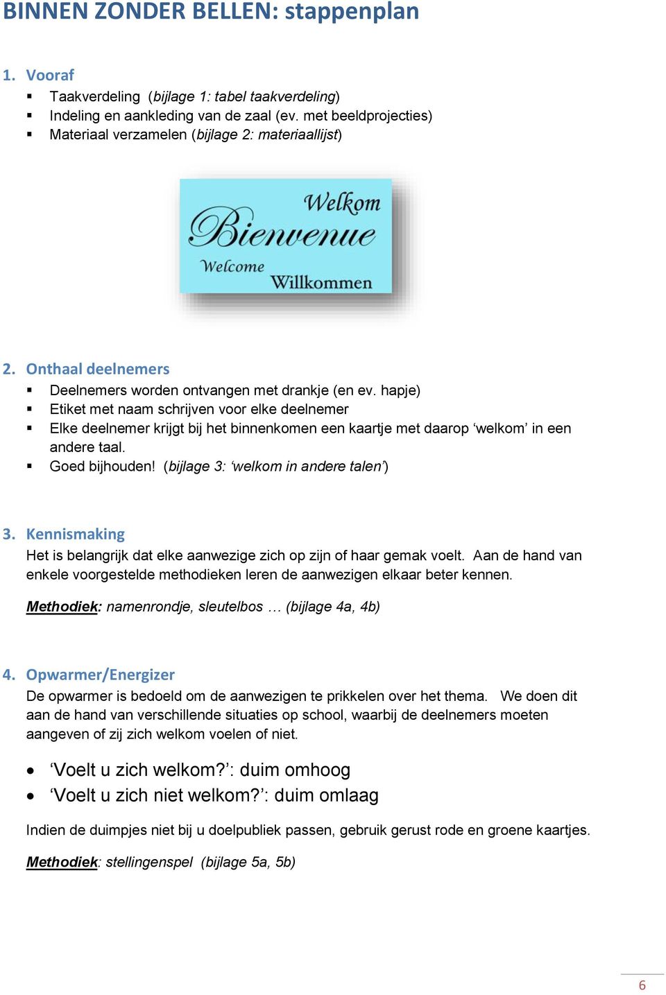 hapje) Etiket met naam schrijven voor elke deelnemer Elke deelnemer krijgt bij het binnenkomen een kaartje met daarop welkom in een andere taal. Goed bijhouden! (bijlage 3: welkom in andere talen ) 3.