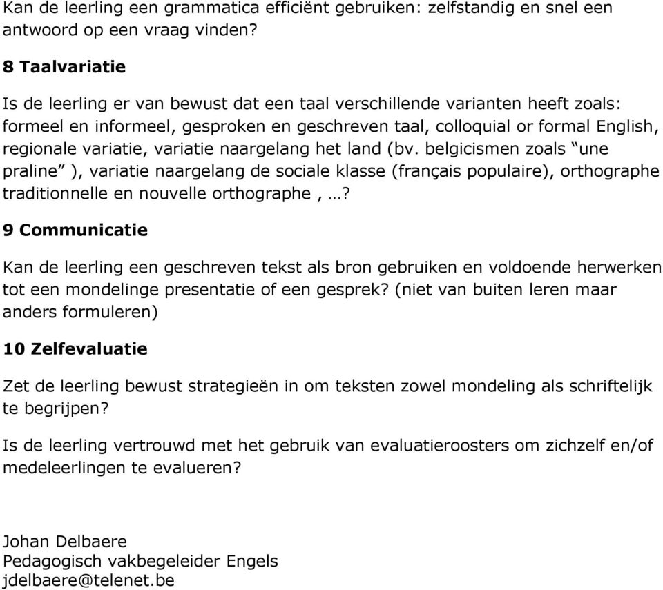 variatie naargelang het land (bv. belgicismen zoals une praline ), variatie naargelang de sociale klasse (français populaire), orthographe traditionnelle en nouvelle orthographe,?