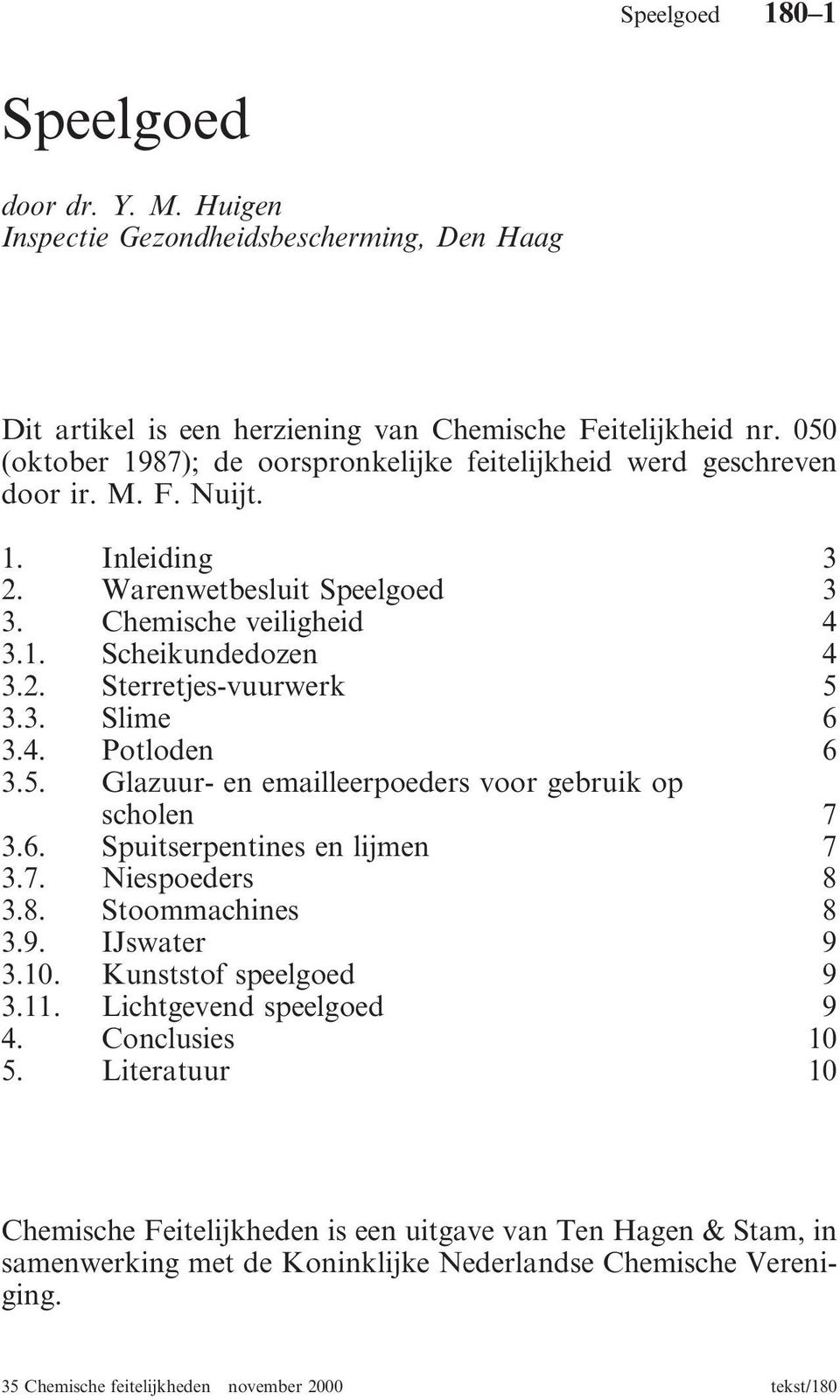 3. Slime 6 3.4. Potloden 6 3.5. Glazuur- en emailleerpoeders voor gebruik op scholen 7 3.6. Spuitserpentines en lijmen 7 3.7. Niespoeders 8 3.8. Stoommachines 8 3.9. IJswater 9 3.10.