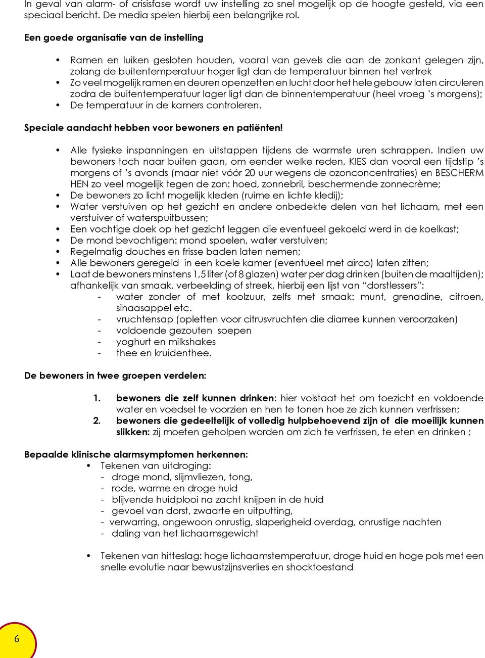 vertrek Zo veel mogelijk ramen en deuren openzetten en lucht door het hele gebouw laten circuleren zodra de buitentemperatuur lager ligt dan de binnentemperatuur (heel vroeg s morgens); De