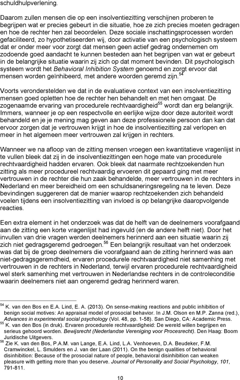 Deze sociale inschattingsprocessen worden gefaciliteerd, zo hypothetiseerden wij, door activatie van een psychologisch systeem dat er onder meer voor zorgt dat mensen geen actief gedrag ondernemen om