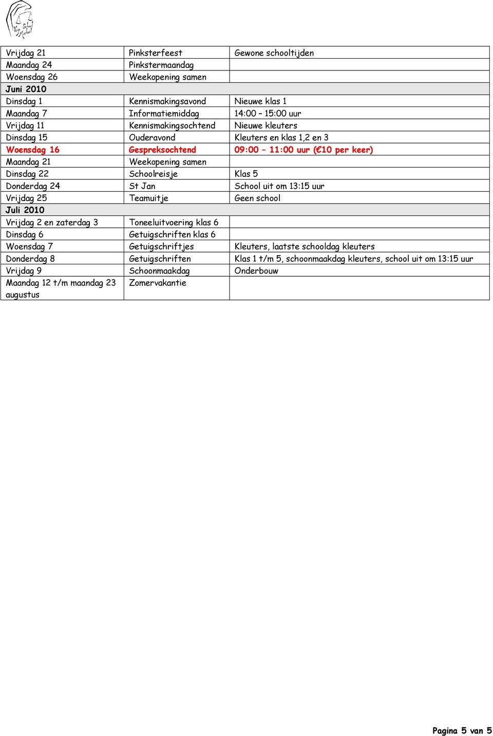 St Jan School uit om 13:15 uur Vrijdag 25 Teamuitje Geen school Juli 2010 Vrijdag 2 en zaterdag 3 Toneeluitvoering klas 6 Dinsdag 6 Getuigschriften klas 6 Woensdag 7 Getuigschriftjes Kleuters,