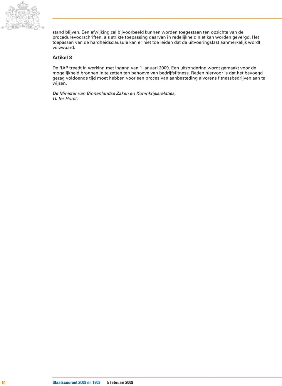 Het toepassen van de hardheidsclausule kan er niet toe leiden dat de uitvoeringslast aanmerkelijk wordt verzwaard. Artikel 8 De RAP treedt in werking met ingang van 1 januari 2009.