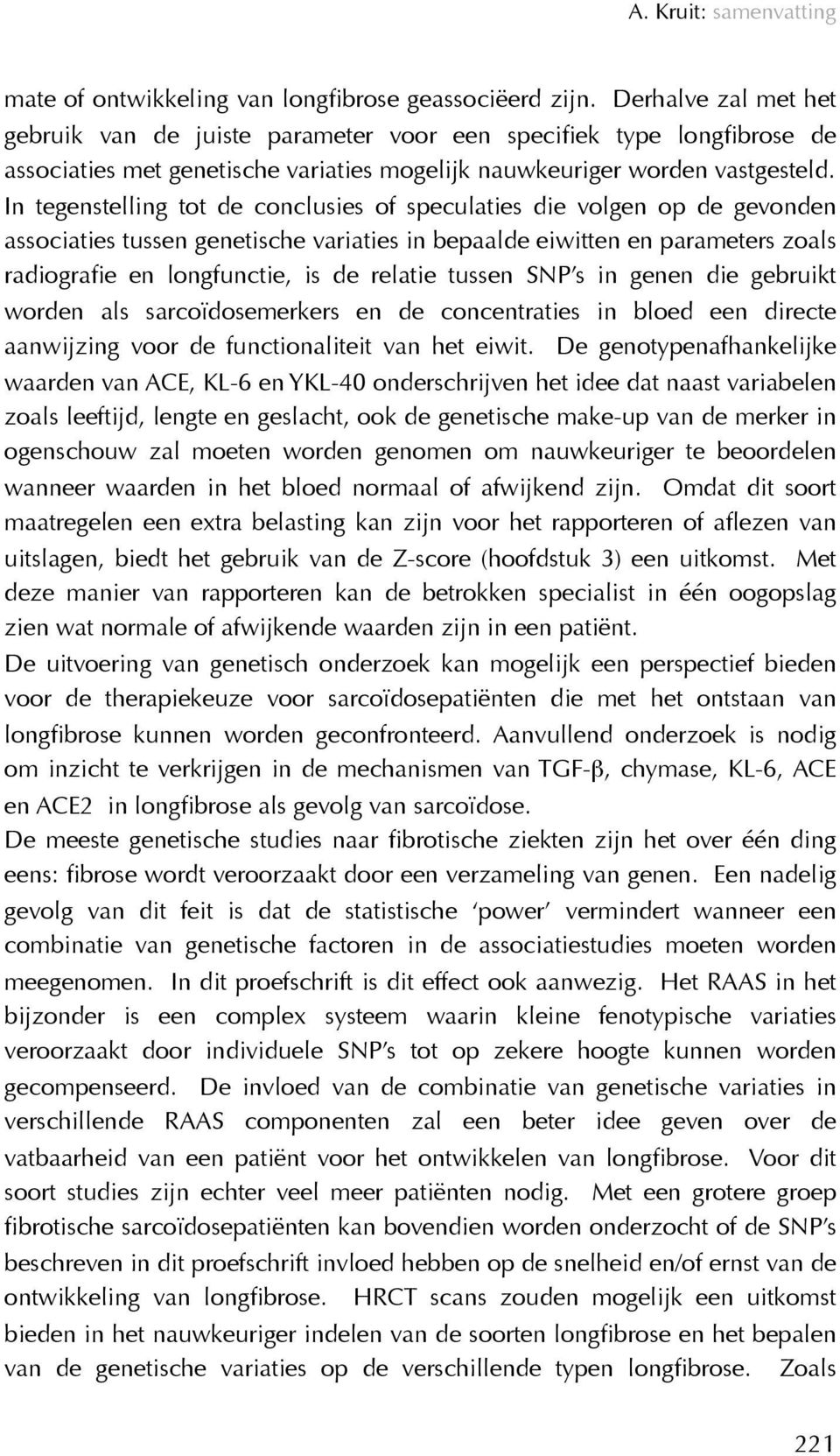 In tegenstelling tot de conclusies of speculaties die volgen op de gevonden associaties tussen genetische variaties in bepaalde eiwitten en parameters zoals radiografie en longfunctie, is de relatie