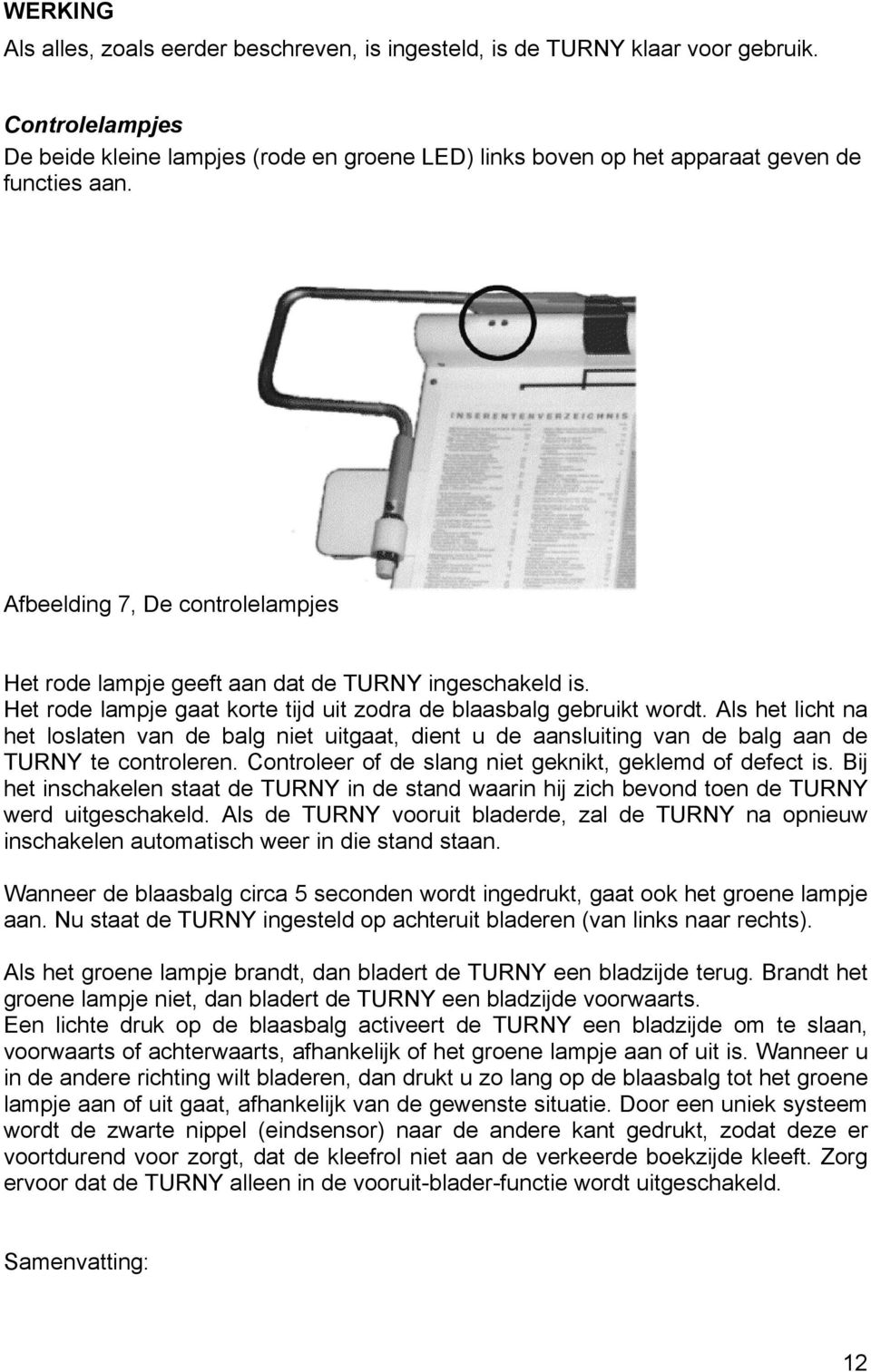 Het rode lampje gaat korte tijd uit zodra de blaasbalg gebruikt wordt. Als het licht na het loslaten van de balg niet uitgaat, dient u de aansluiting van de balg aan de TURNY te controleren.