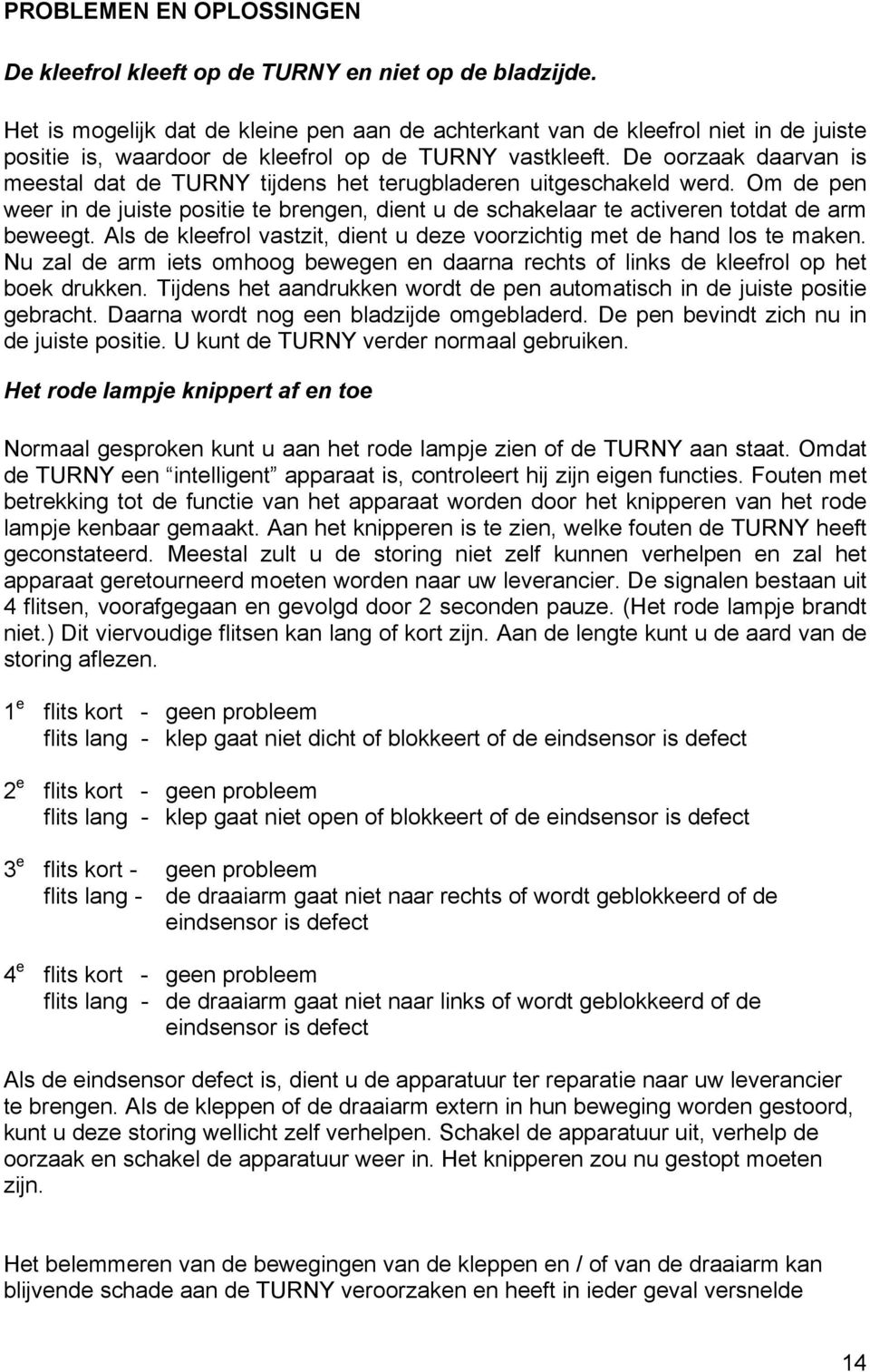 De oorzaak daarvan is meestal dat de TURNY tijdens het terugbladeren uitgeschakeld werd. Om de pen weer in de juiste positie te brengen, dient u de schakelaar te activeren totdat de arm beweegt.