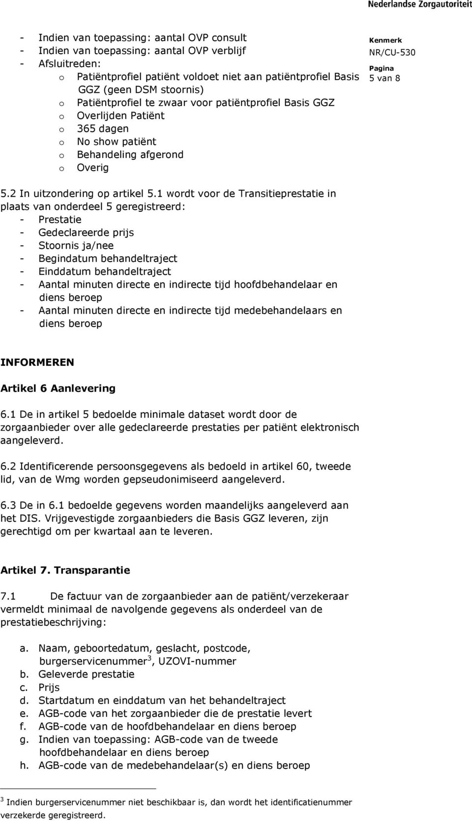 1 wordt voor de Transitieprestatie in plaats van onderdeel 5 geregistreerd: - Prestatie - Gedeclareerde prijs - Stoornis ja/nee - Begindatum behandeltraject - Einddatum behandeltraject - Aantal