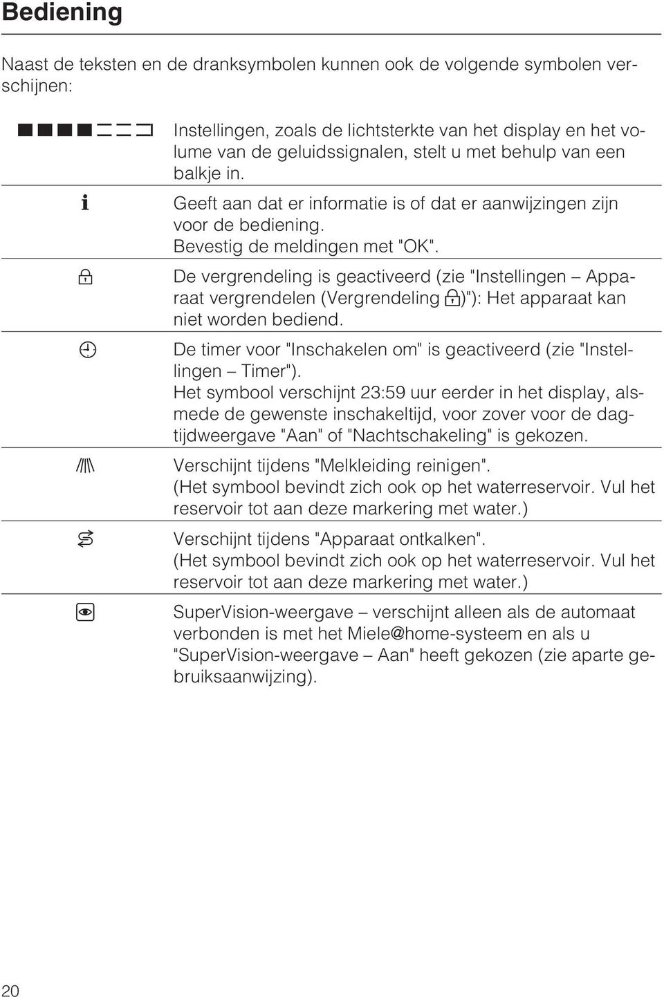 De vergrendeling is geactiveerd (zie "Instellingen Apparaat vergrendelen (Vergrendeling )"): Het apparaat kan niet worden bediend.