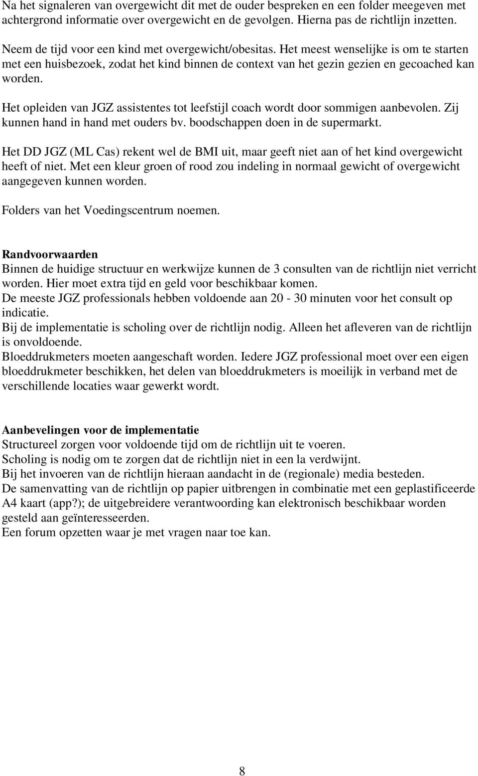 Het opleiden van JGZ assistentes tot leefstijl coach wordt door sommigen aanbevolen. Zij kunnen hand in hand met ouders bv. boodschappen doen in de supermarkt.