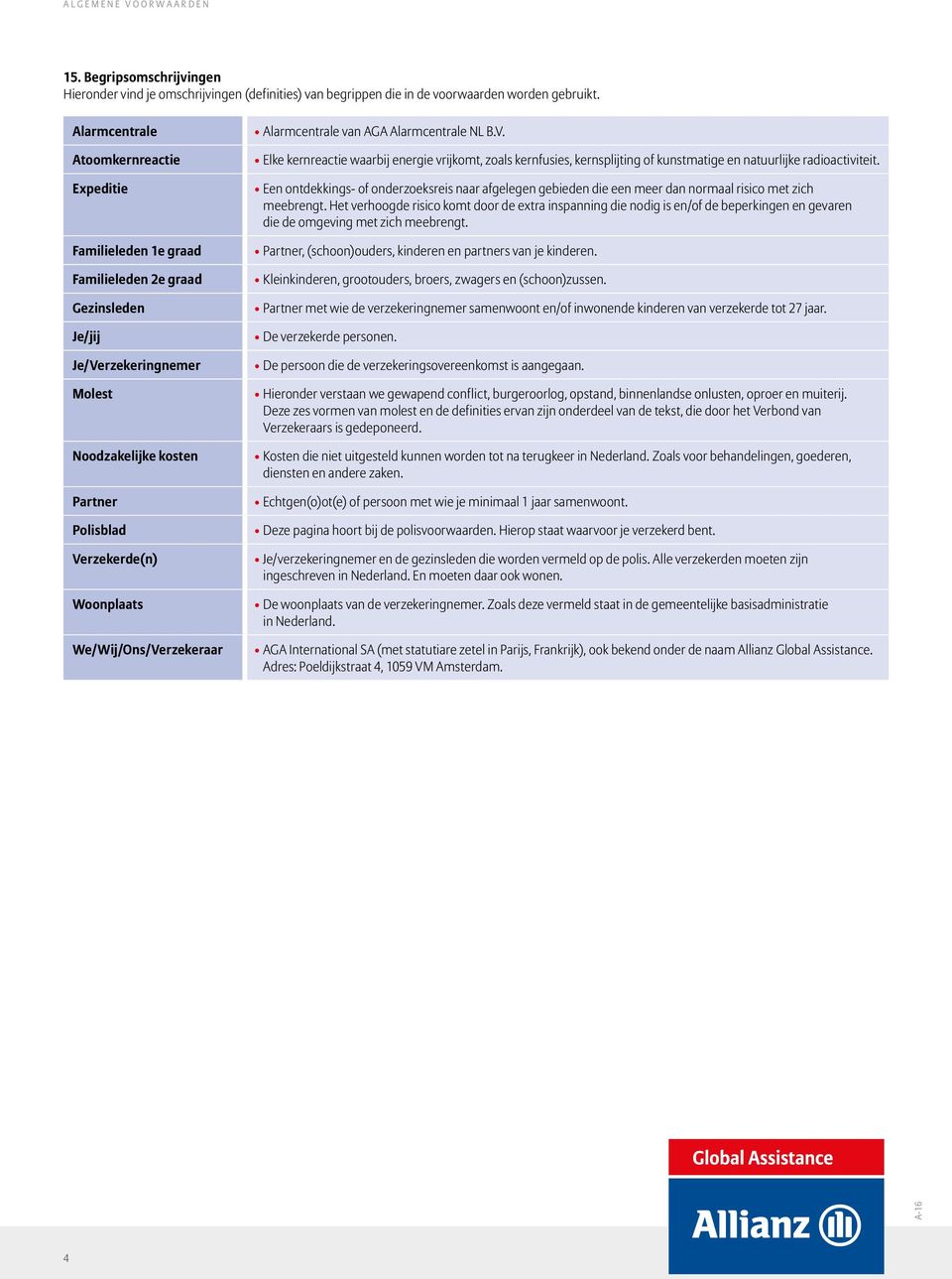 We/Wij/Ons/Verzekeraar Alarmcentrale van AGA Alarmcentrale NL B.V. Elke kernreactie waarbij energie vrijkomt, zoals kernfusies, kernsplijting of kunstmatige en natuurlijke radioactiviteit.