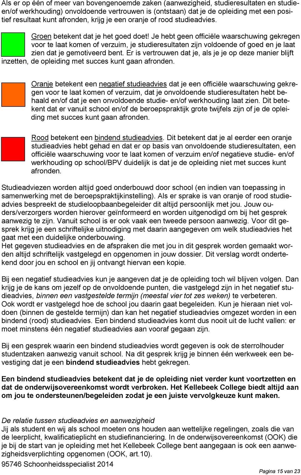 Je hebt geen officiële waarschuwing gekregen voor te laat komen of verzuim, je studieresultaten zijn voldoende of goed en je laat zien dat je gemotiveerd bent.