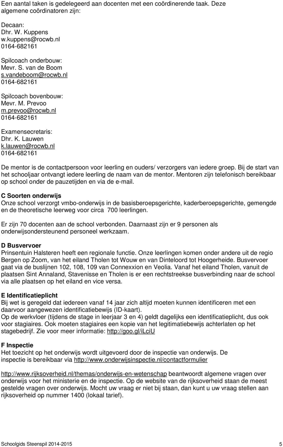 nl 0164-682161 De mentor is de contactpersoon voor leerling en ouders/ verzorgers van iedere groep. Bij de start van het schooljaar ontvangt iedere leerling de naam van de mentor.