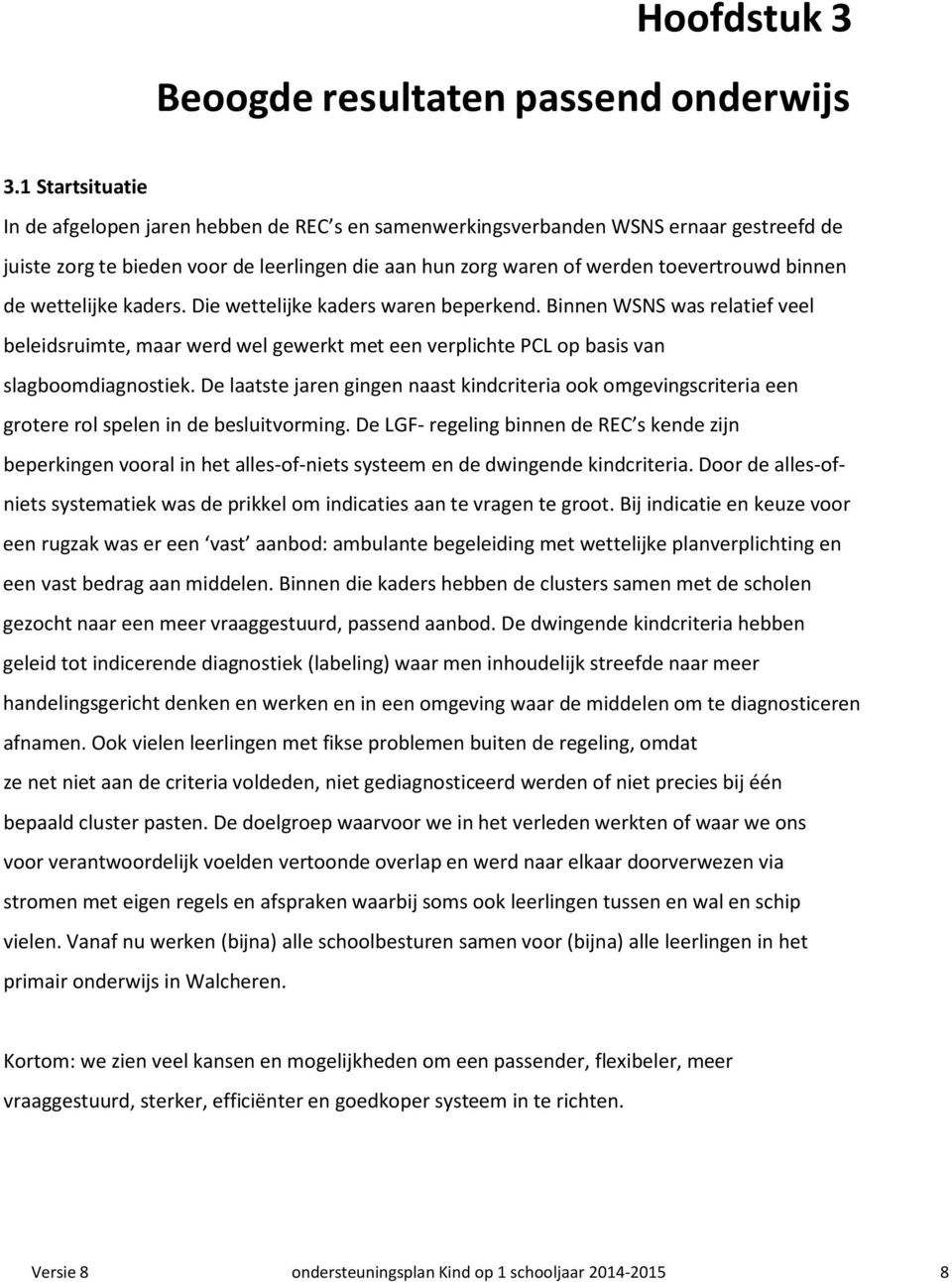 de wettelijke kaders. Die wettelijke kaders waren beperkend. Binnen WSNS was relatief veel beleidsruimte, maar werd wel gewerkt met een verplichte PCL op basis van slagboomdiagnostiek.