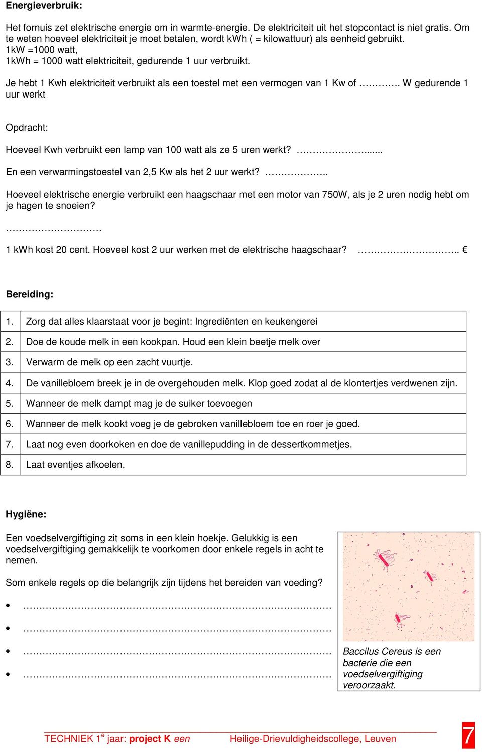 Je hebt 1 Kwh elektriciteit verbruikt als een toestel met een vermogen van 1 Kw of. W gedurende 1 uur werkt Opdracht: Hoeveel Kwh verbruikt een lamp van 100 watt als ze 5 uren werkt?