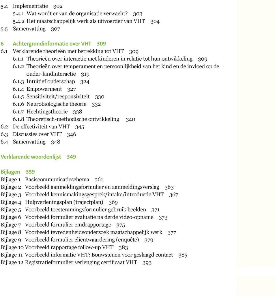 1.3 Intuïtief ouderschap 324 6.1.4 Empowerment 327 6.1.5 Sensitiviteit/responsiviteit 330 6.1.6 Neurobiologische theorie 332 6.1.7 Hechtingstheorie 338 6.1.8 Theoretisch-methodische ontwikkeling 340 6.