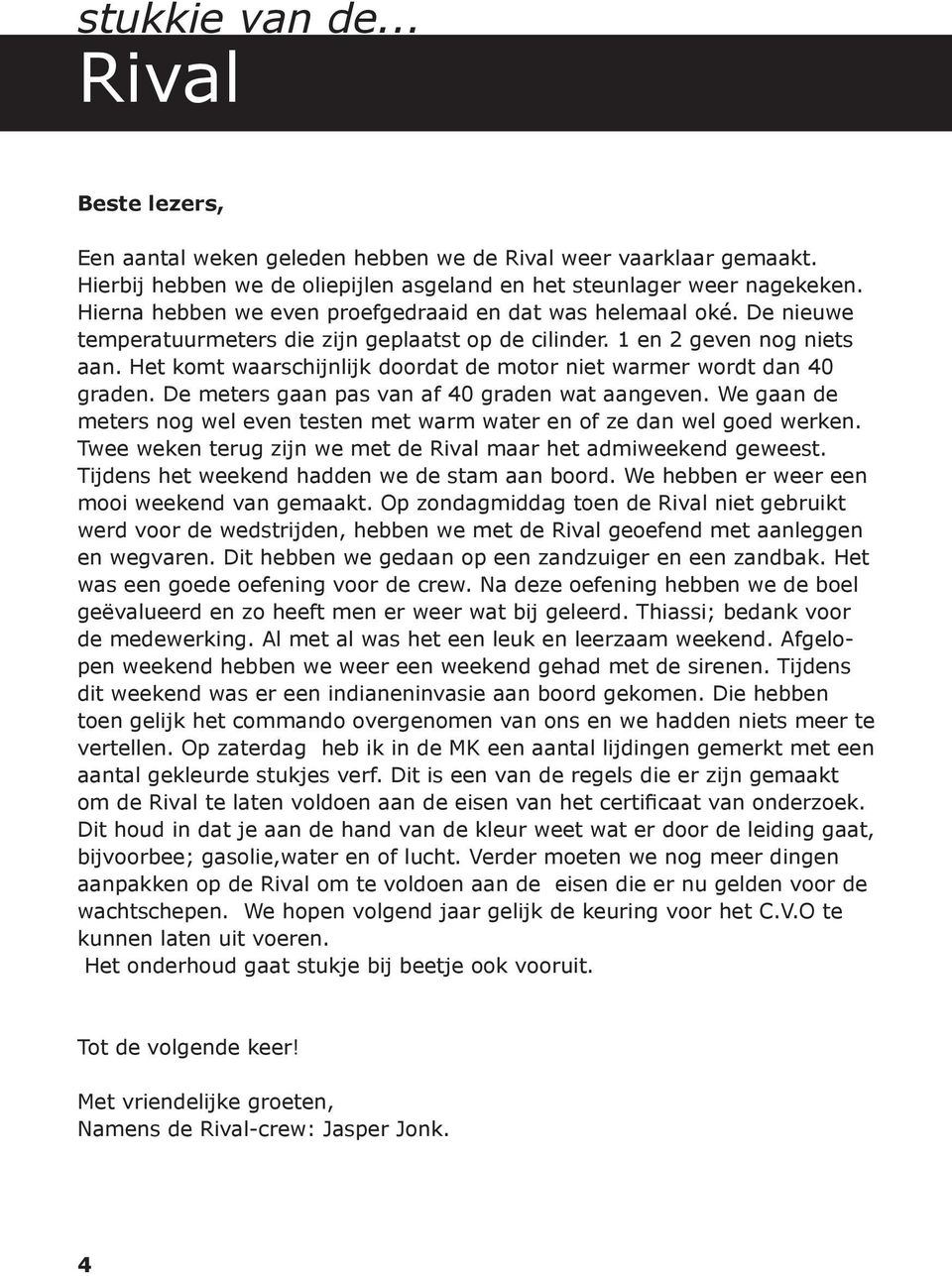 Het komt waarschijnlijk doordat de motor niet warmer wordt dan 40 graden. De meters gaan pas van af 40 graden wat aangeven.