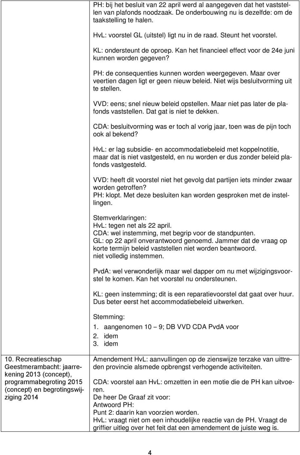 PH: de consequenties kunnen worden weergegeven. Maar over veertien dagen ligt er geen nieuw beleid. Niet wijs besluitvorming uit te stellen. VVD: eens; snel nieuw beleid opstellen.