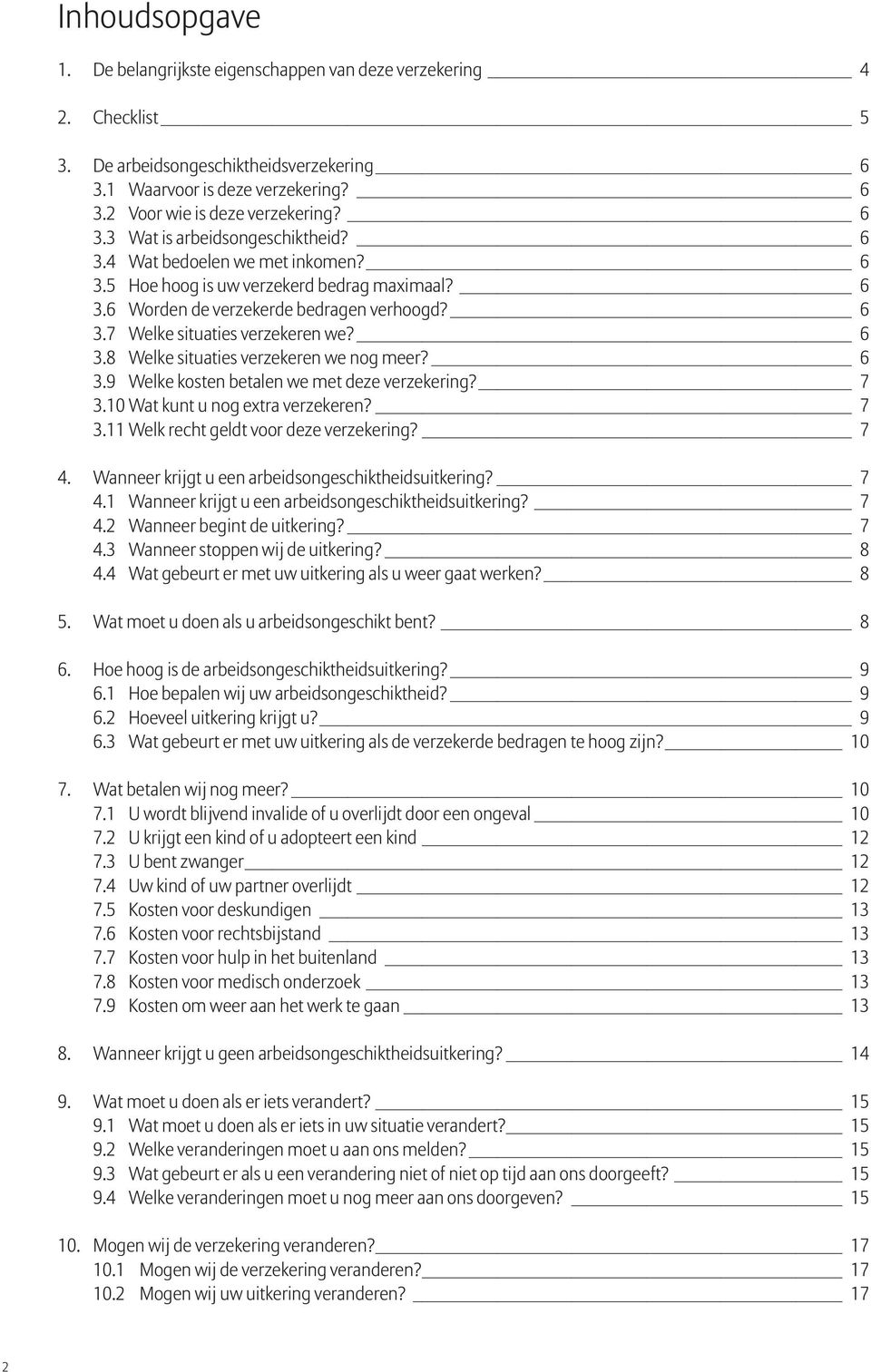 6 3.8 Welke situaties verzekeren we nog meer? 6 3.9 Welke kosten betalen we met deze verzekering? 7 3.10 Wat kunt u nog extra verzekeren? 7 3.11 Welk recht geldt voor deze verzekering? 7 4.