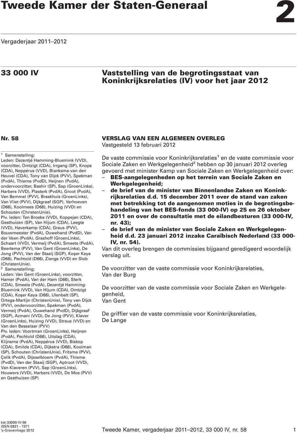 Thieme (PvdD), Heijnen (PvdA), ondervoorzitter, Bashir (SP), Sap (GroenLinks), Harbers (VVD), Plasterk (PvdA), Groot (PvdA), Van Bemmel (PVV), Braakhuis (GroenLinks), Van Vliet (PVV), Dijkgraaf