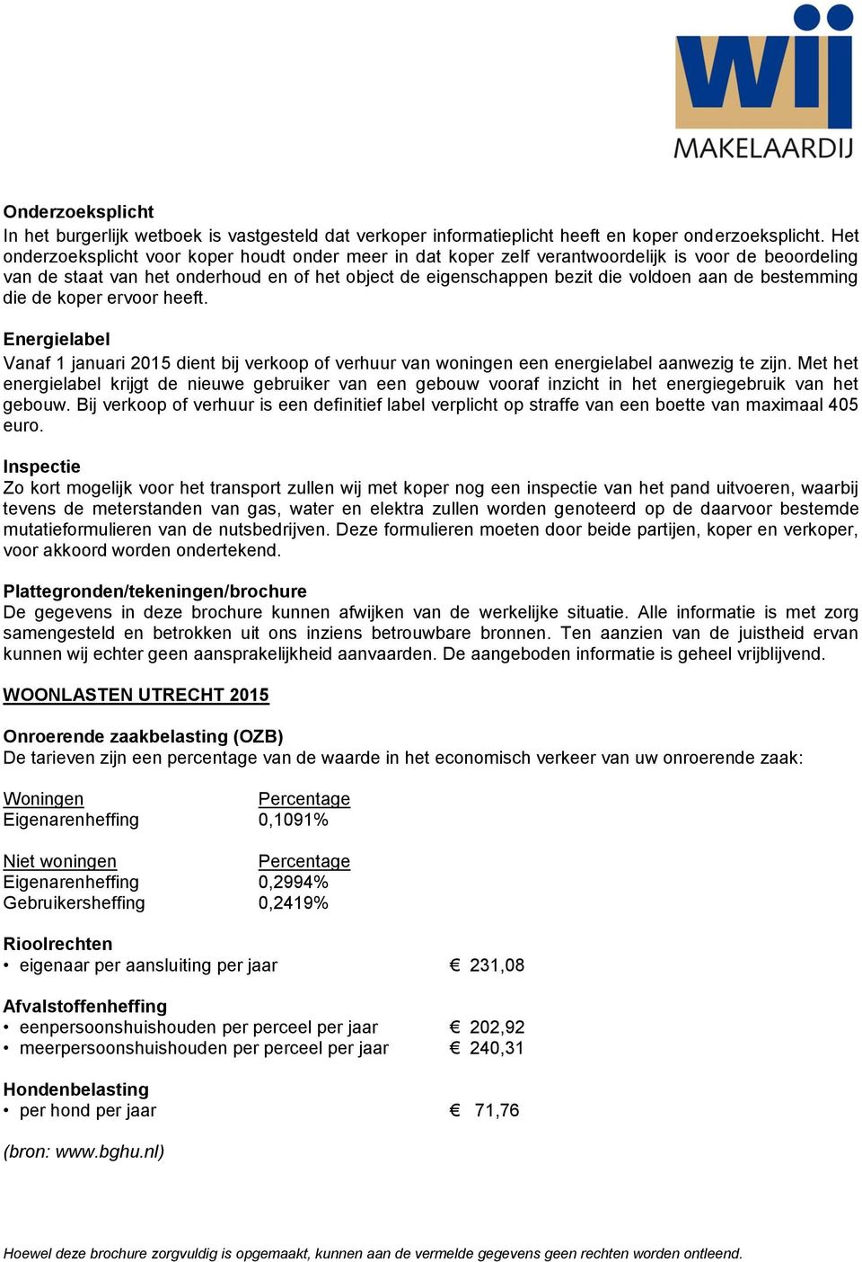 bestemming die de koper ervoor heeft. Energielabel Vanaf 1 januari 2015 dient bij verkoop of verhuur van woningen een energielabel aanwezig te zijn.