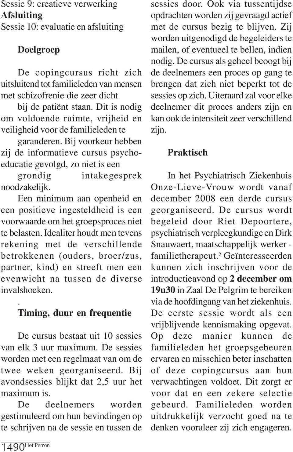 Bij voorkeur hebben zij de informatieve cursus psychoeducatie gevolgd, zo niet is een grondig intakegesprek noodzakelijk.