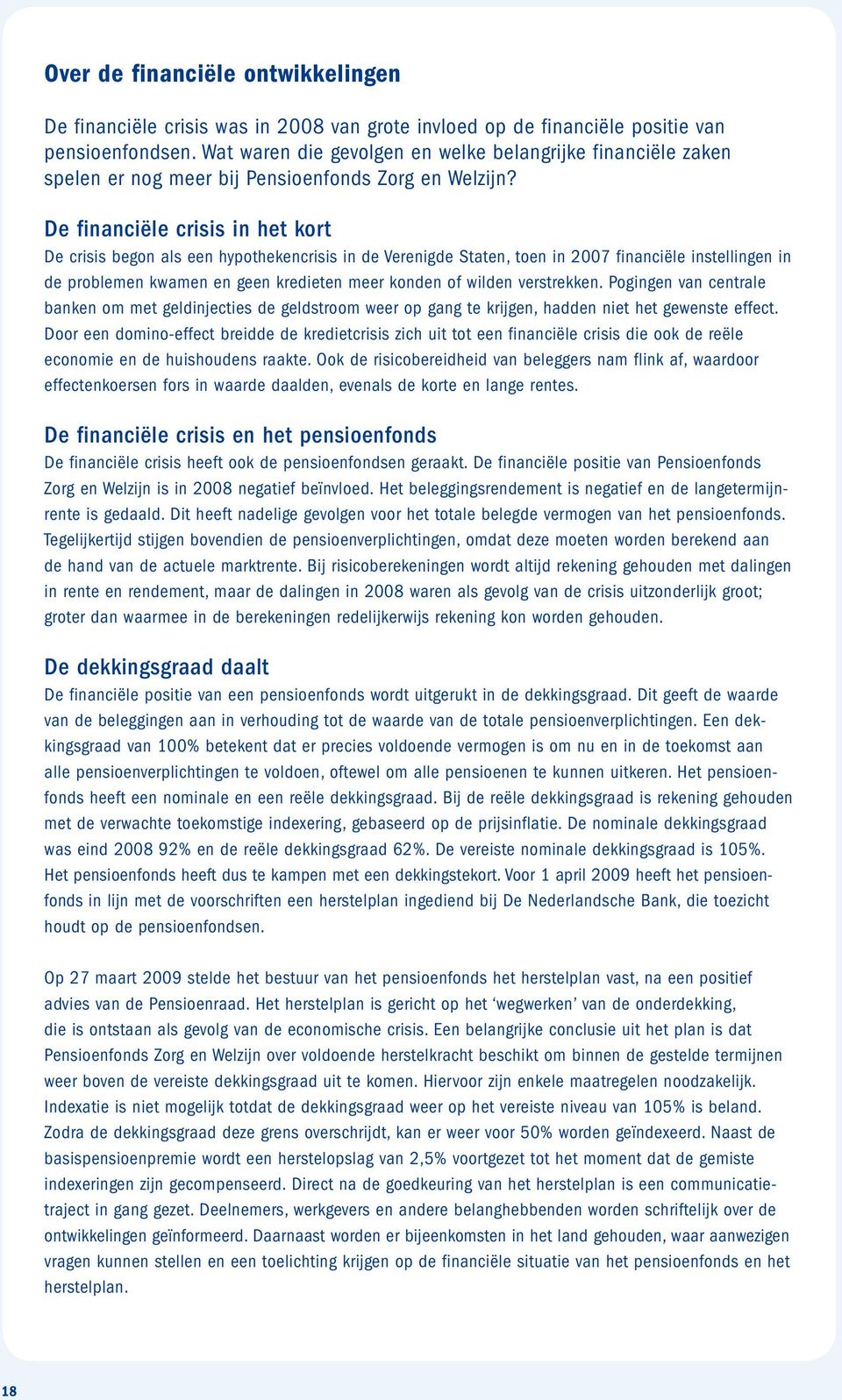 De financiële crisis in het kort De crisis begon als een hypothekencrisis in de Verenigde Staten, toen in 2007 financiële instellingen in de problemen kwamen en geen kredieten meer konden of wilden