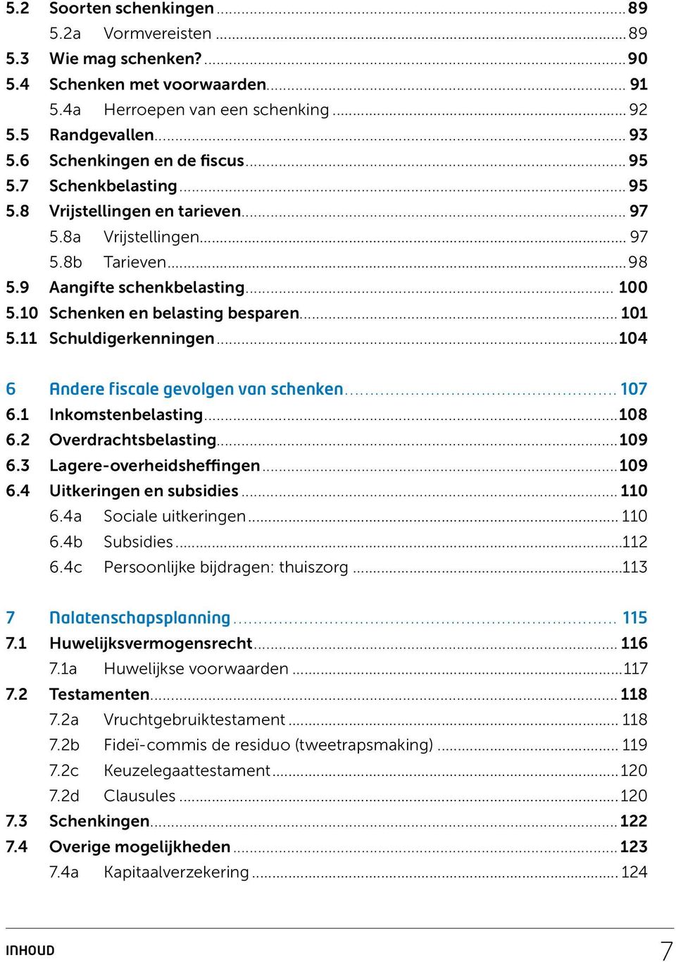 10 Schenken en belasting besparen...101 5.11 Schuldigerkenningen...104 6 Andere fiscale gevolgen van schenken....107 6.1 Inkomstenbelasting...108 6.2 Overdrachtsbelasting...109 6.