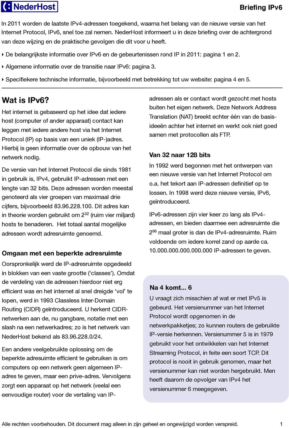 De belangrijkste informatie over IPv6 en de gebeurtenissen rond IP in 2011: pagina 1 en 2. Algemene informatie over de transitie naar IPv6: pagina 3.