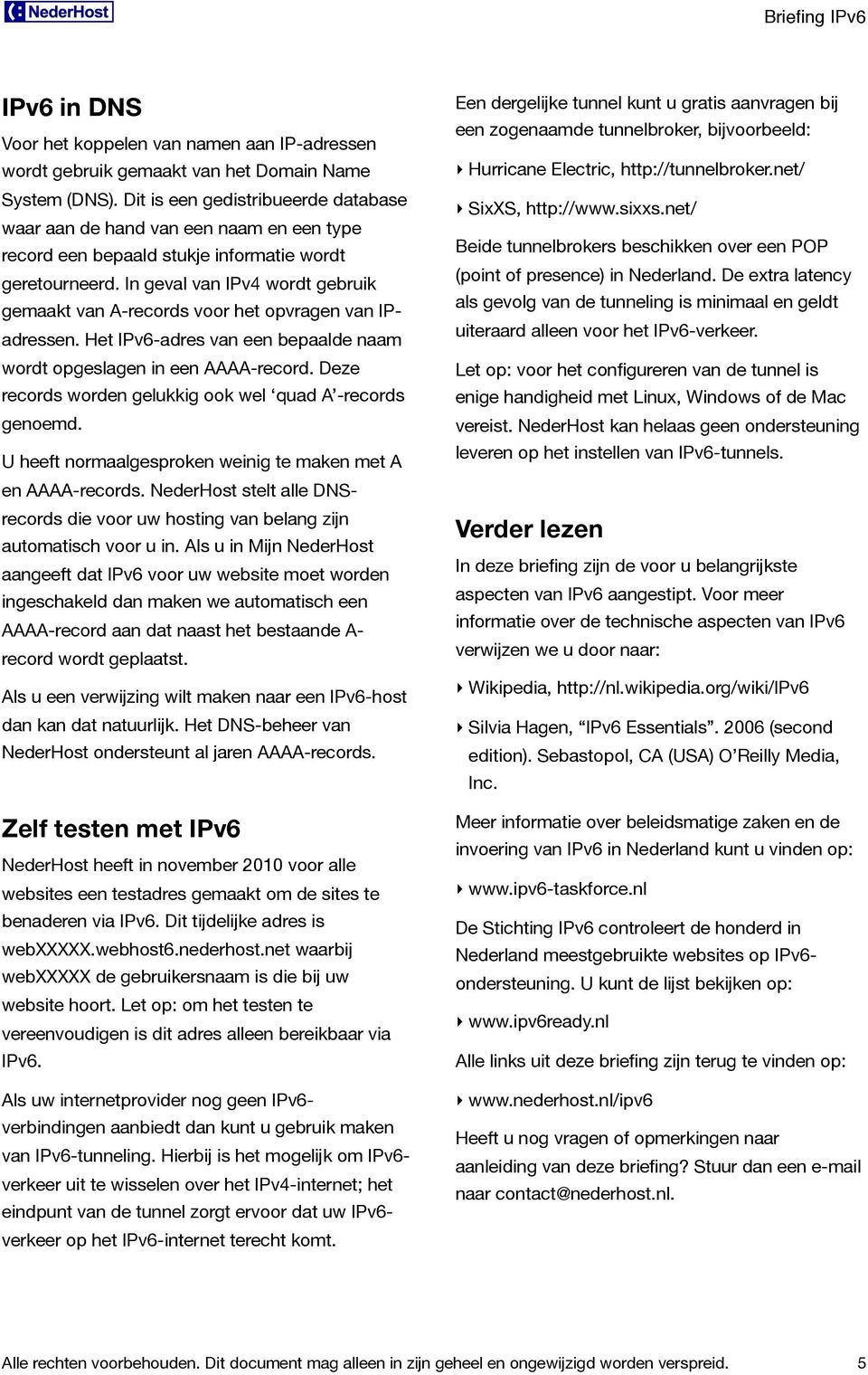 In geval van IPv4 wordt gebruik gemaakt van A-records voor het opvragen van IPadressen. Het IPv6-adres van een bepaalde naam wordt opgeslagen in een AAAA-record.