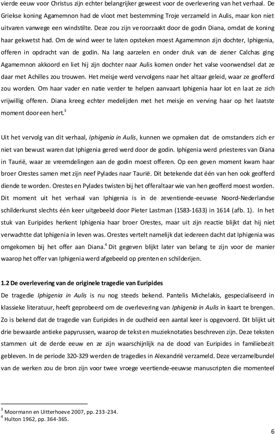 Deze zou zijn veroorzaakt door de godin Diana, omdat de koning haar gekwetst had. Om de wind weer te laten opsteken moest Agamemnon zijn dochter, Iphigenia, offeren in opdracht van de godin.