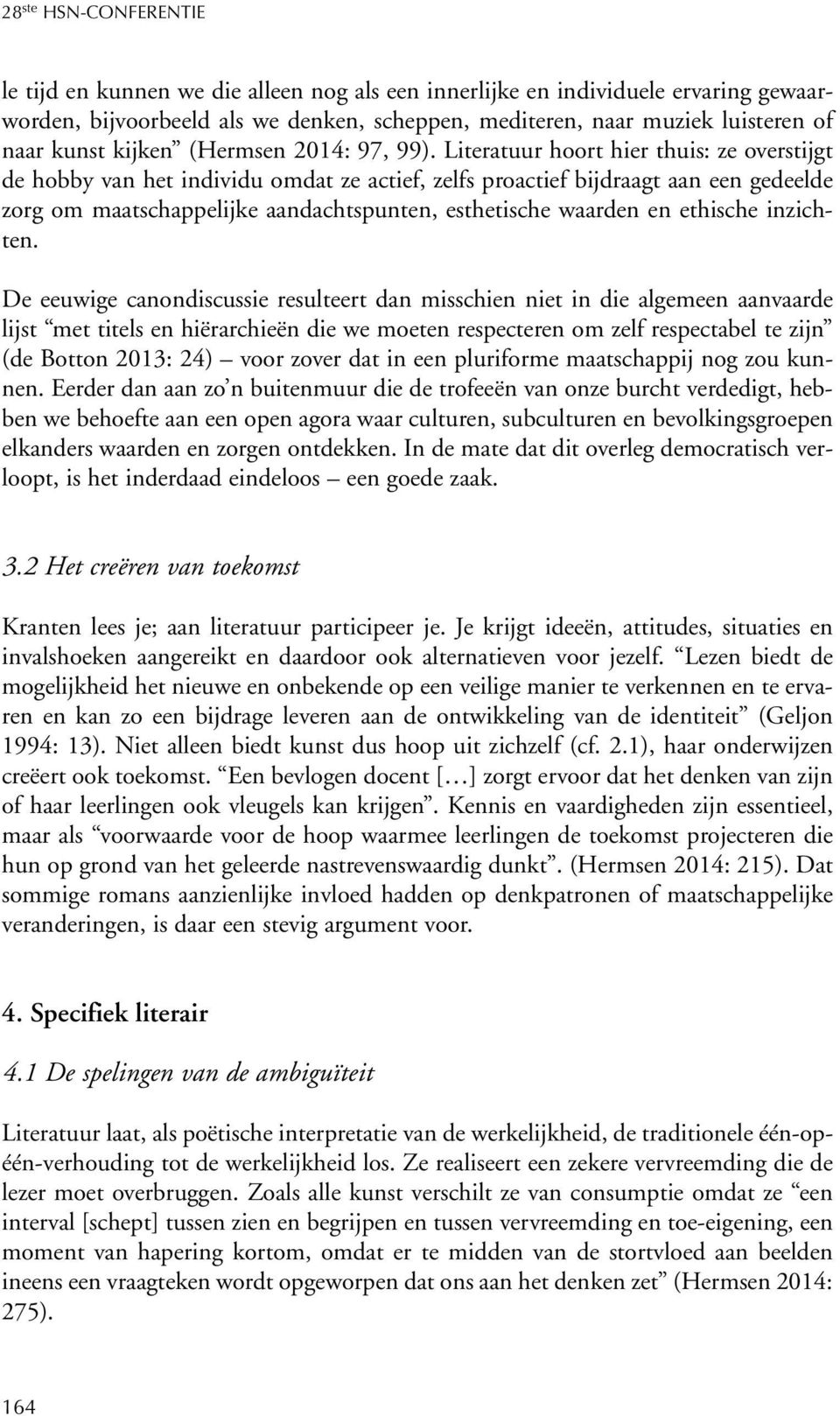 Literatuur hoort hier thuis: ze overstijgt de hobby van het individu omdat ze actief, zelfs proactief bijdraagt aan een gedeelde zorg om maatschappelijke aandachtspunten, esthetische waarden en