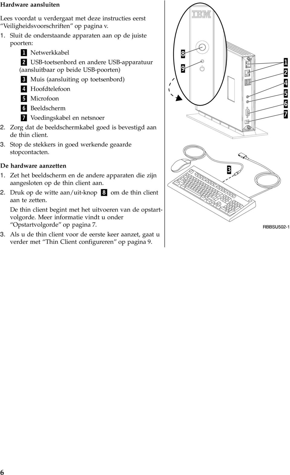 Hoofdtelefoon 5 Microfoon 6 Beeldscherm 7 Voedingskabel en netsnoer 2. Zorg dat de beeldschermkabel goed is bevestigd aan de thin client. 3. Stop de stekkers in goed werkende geaarde stopcontacten.