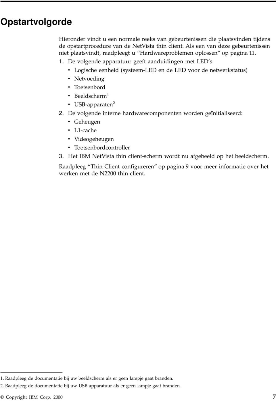 . 1. De volgende apparatuur geeft aanduidingen met LED s: v Logische eenheid (systeem-led en de LED voor de netwerkstatus) v Netvoeding v Toetsenbord v Beeldscherm 1 v USB-apparaten 2 2.