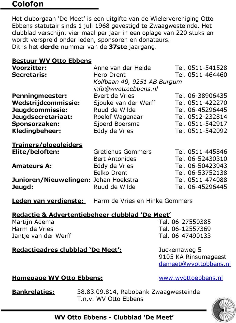 Bestuur WV Otto Ebbens Voorzitter: Anne van der Heide Tel. 0511-541528 Secretaris: Hero Drent Tel. 0511-464460 Kolfbaan 49, 9251 AB Burgum info@wvottoebbens.nl Penningmeester: Evert de Vries Tel.