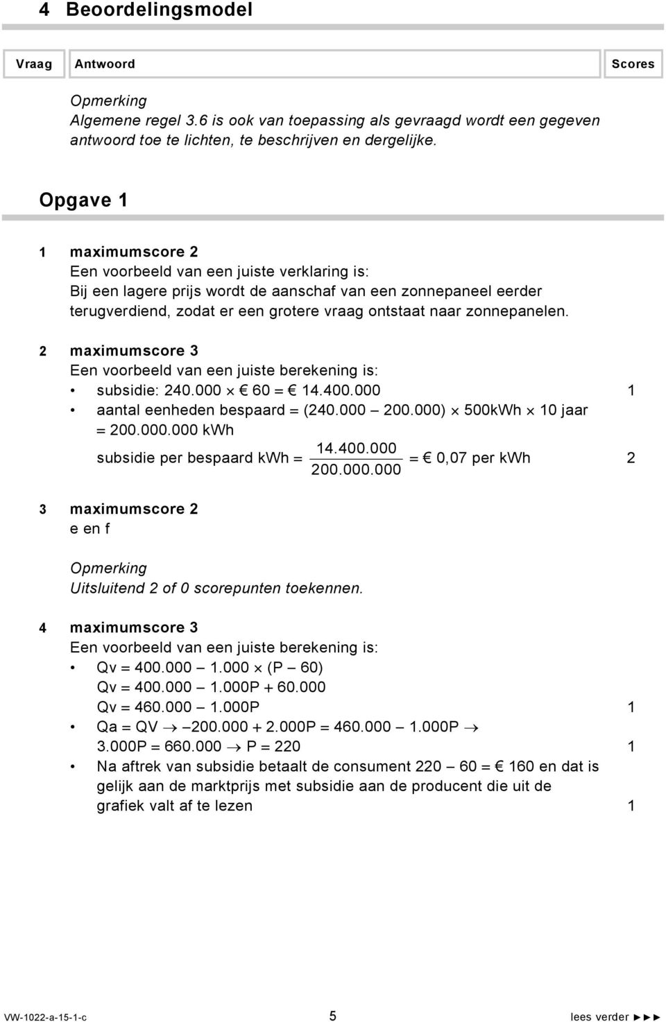 2 maximumscore 3 Een voorbeeld van een juiste berekening is: subsidie: 240.000 60 = 14.400.000 1 aantal eenheden bespaard = (240.000 200.000) 500kWh 10 jaar = 200.000.000 kwh 14.400.000 subsidie per bespaard kwh = = 0,07 per kwh 200.