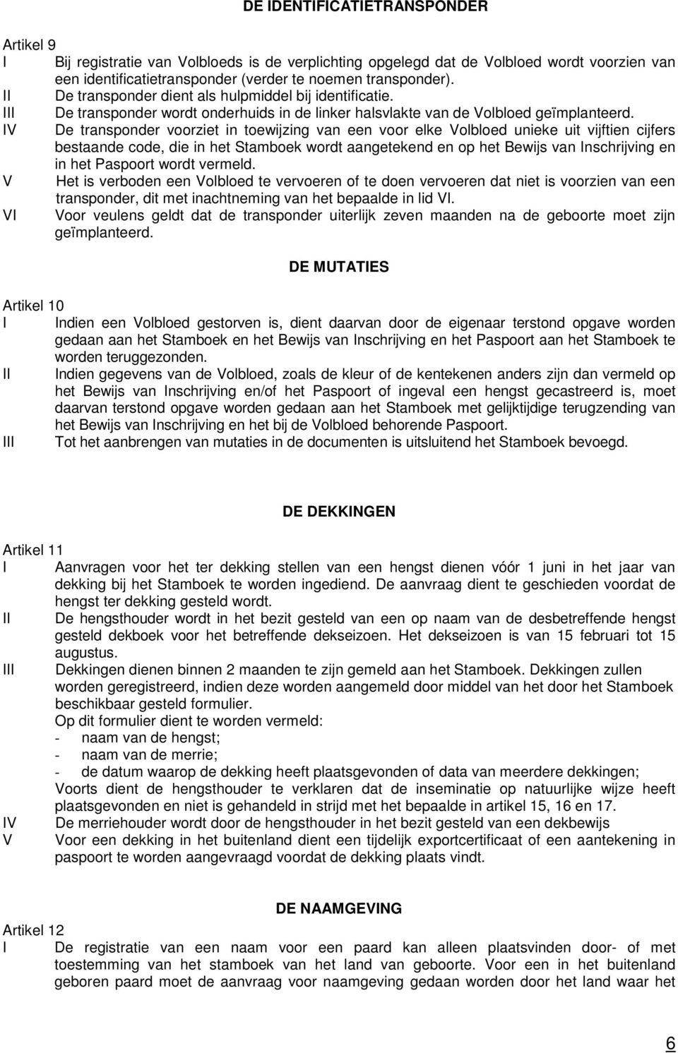 IV De transponder voorziet in toewijzing van een voor elke Volbloed unieke uit vijftien cijfers bestaande code, die in het Stamboek wordt aangetekend en op het Bewijs van Inschrijving en in het