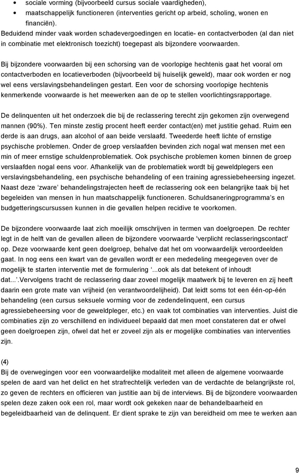 Bij bijzondere voorwaarden bij een schorsing van de voorlopige hechtenis gaat het vooral om contactverboden en locatieverboden (bijvoorbeeld bij huiselijk geweld), maar ook worden er nog wel eens