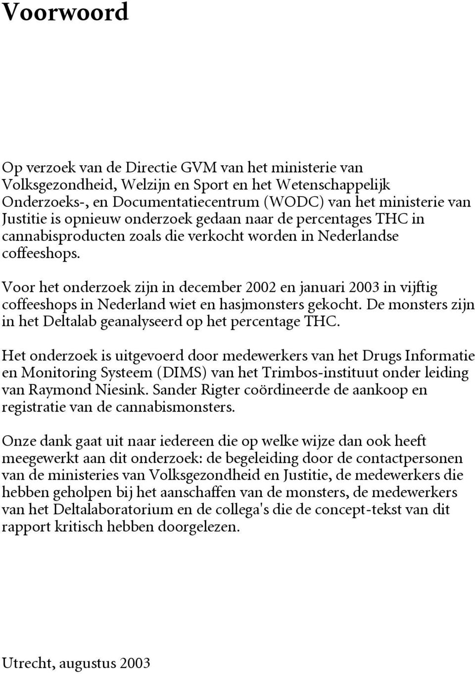 Voor het onderzoek zijn in december 2002 en januari 2003 in vijftig coffeeshops in Nederland wiet en hasjmonsters gekocht. De monsters zijn in het Deltalab geanalyseerd op het percentage THC.