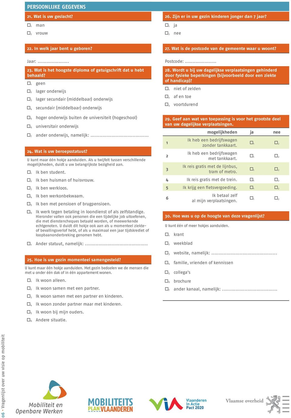 geen lager onderwijs lager secundair (middelbaar) onderwijs secundair (middelbaar) onderwijs hoger onderwijs buiten de universiteit (hogeschool) universitair onderwijs ander onderwijs, namelijk:.