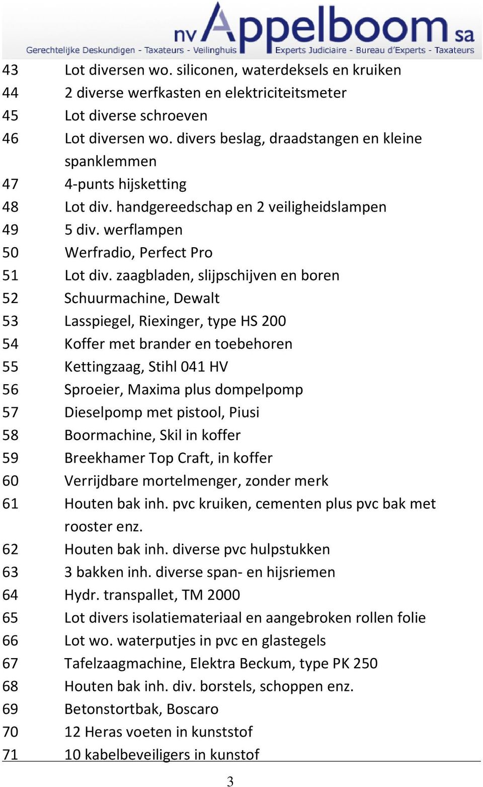 zaagbladen, slijpschijven en boren 52 Schuurmachine, Dewalt 53 Lasspiegel, Riexinger, type HS 200 54 Koffer met brander en toebehoren 55 Kettingzaag, Stihl 041 HV 56 Sproeier, Maxima plus dompelpomp