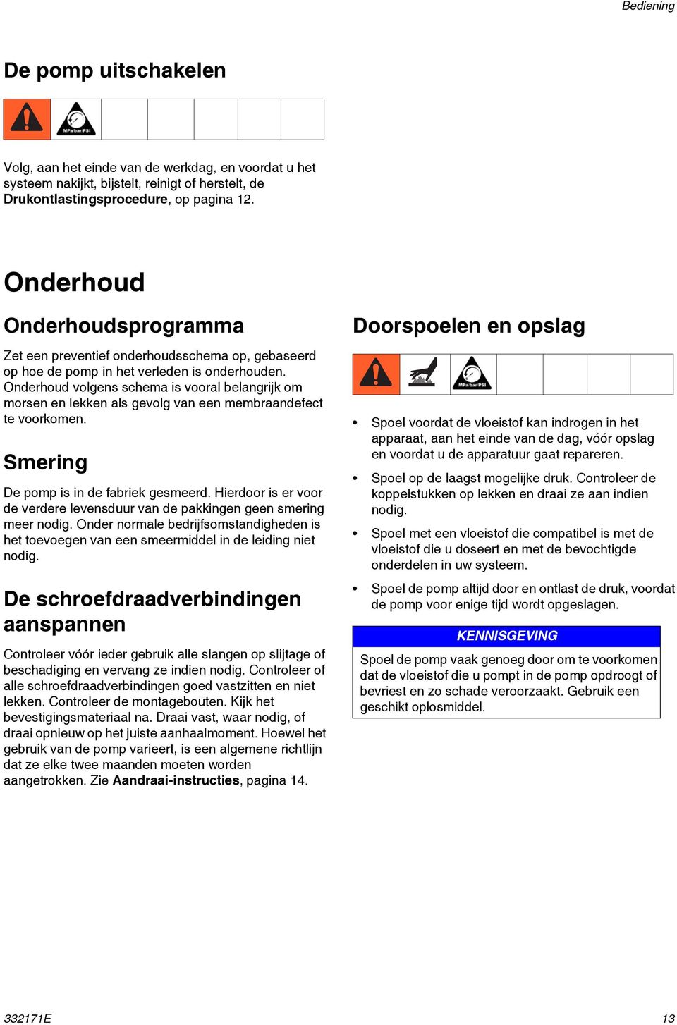 Onderhoud volgens schema is vooral belangrijk om morsen en lekken als gevolg van een membraandefect te voorkomen. Smering De pomp is in de fabriek gesmeerd.