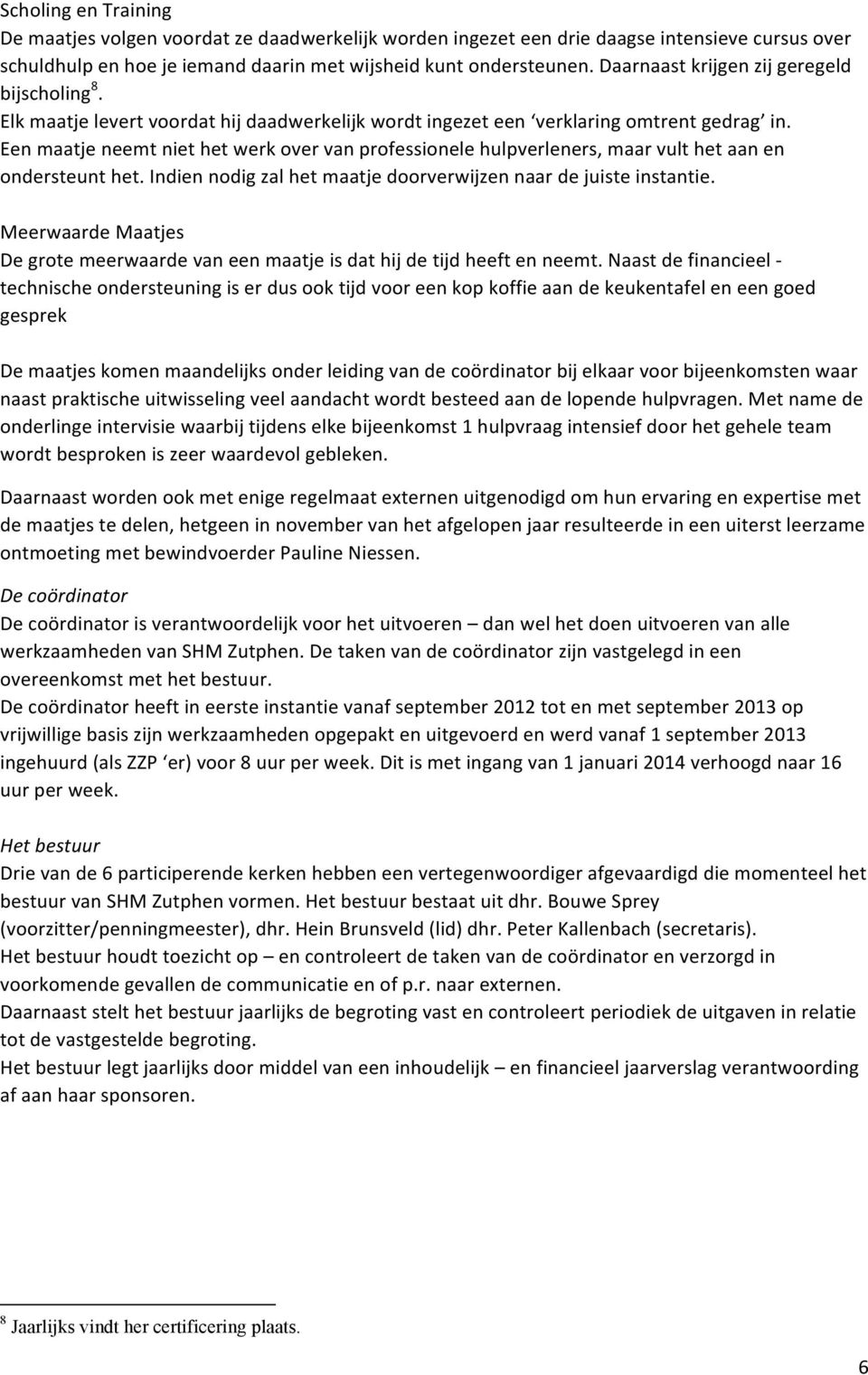 Een maatje neemt niet het werk over van professionele hulpverleners, maar vult het aan en ondersteunt het. Indien nodig zal het maatje doorverwijzen naar de juiste instantie.