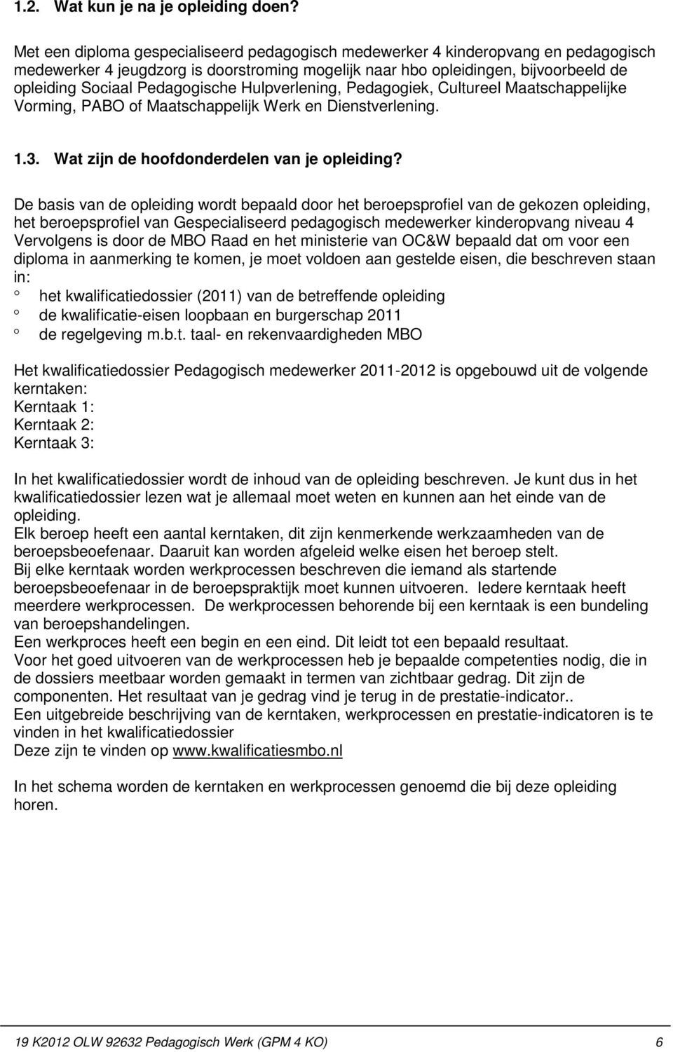 Pedagogische Hulpverlening, Pedagogiek, Cultureel Maatschappelijke Vorming, PABO of Maatschappelijk Werk en Dienstverlening. 1.3. Wat zijn de hoofdonderdelen van je opleiding?