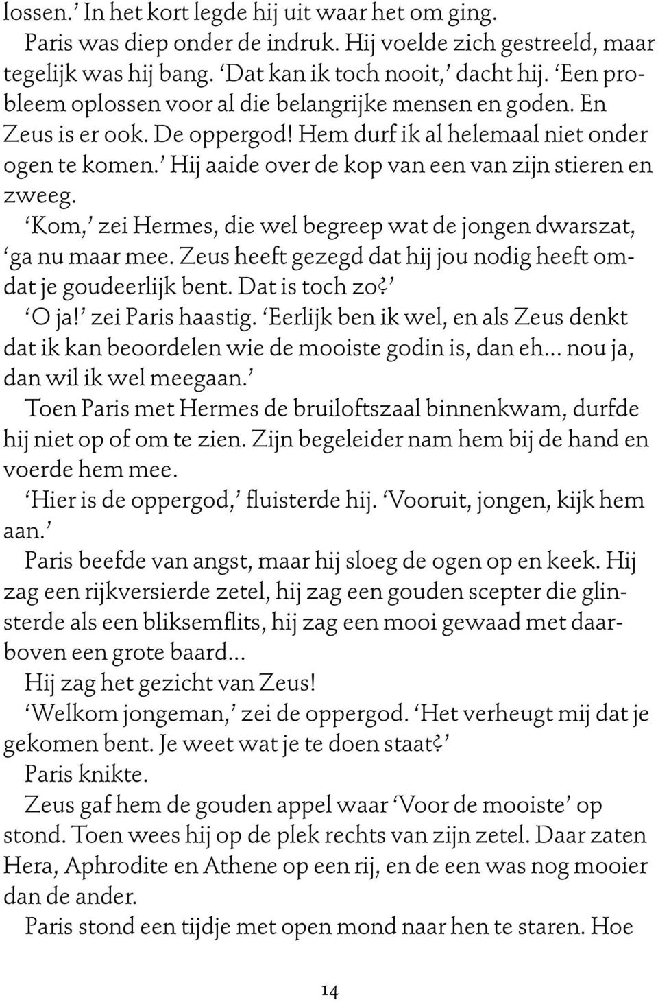 Hij aaide over de kop van een van zijn stieren en zweeg. Kom, zei Hermes, die wel begreep wat de jongen dwarszat, ga nu maar mee. Zeus heeft gezegd dat hij jou nodig heeft omdat je goudeerlijk bent.