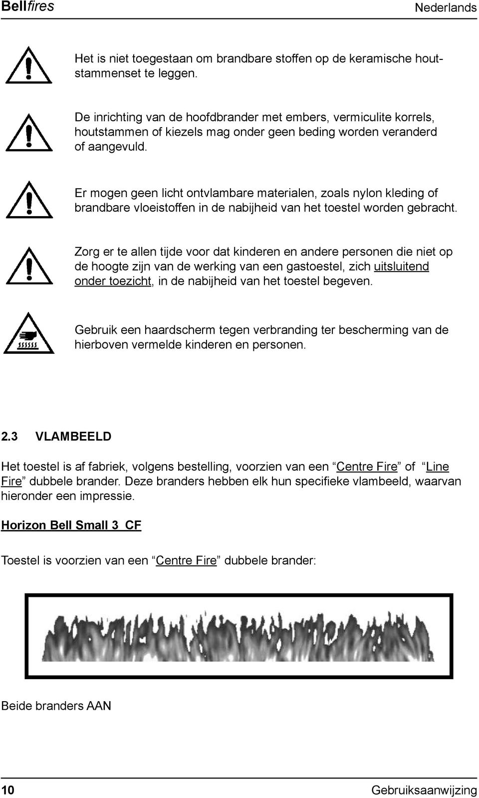 Er mogen geen licht ontvlambare materialen, zoals nylon kleding of brandbare vloeistoffen in de nabijheid van het toestel worden gebracht.