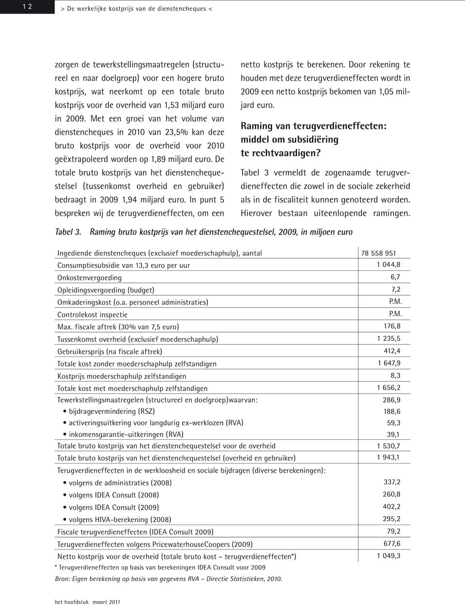 Met een groei van het volume van dienstencheques in 2010 van 23,5% kan deze bruto kostprijs voor de overheid voor 2010 geëxtrapoleerd worden op 1,89 miljard euro.