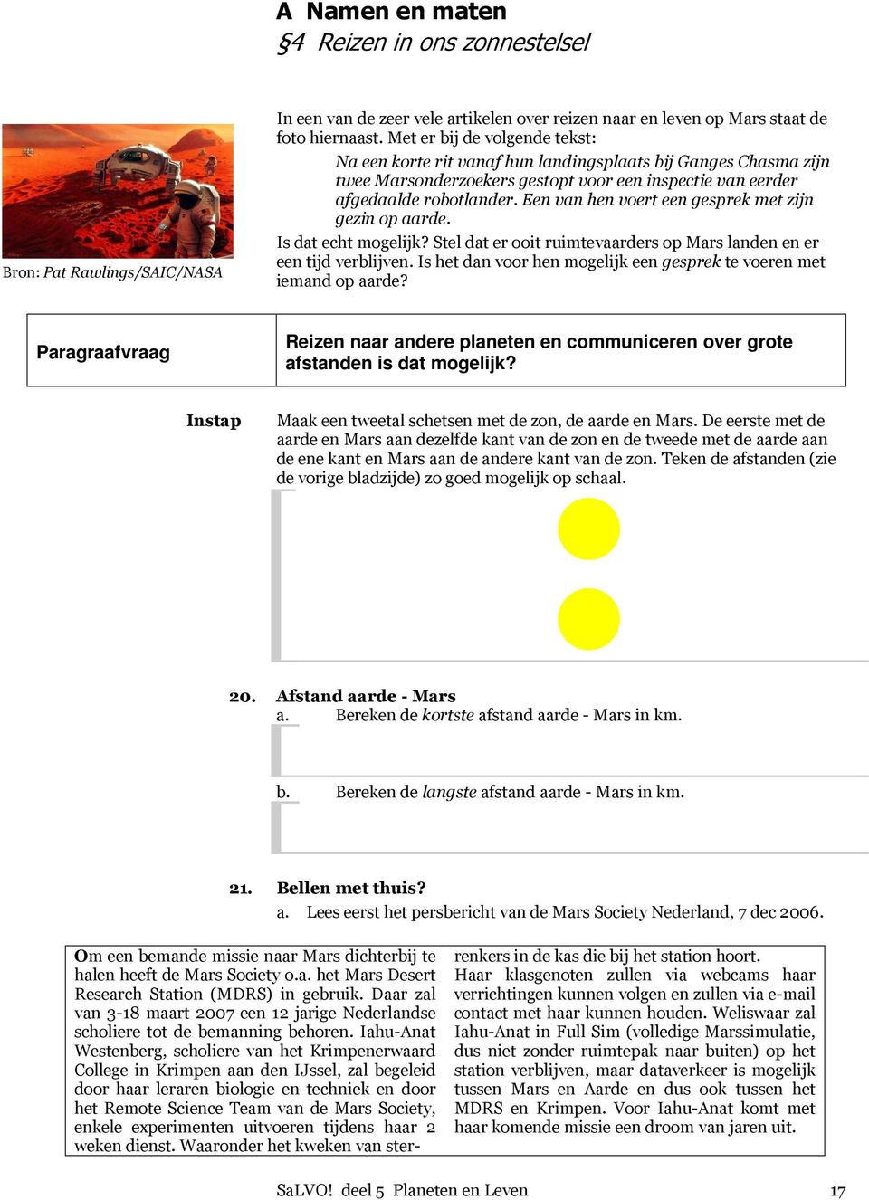 Een van hen voert een gesprek met zijn gezin op aarde. Is dat echt mogelijk? Stel dat er ooit ruimtevaarders op Mars landen en er een tijd verblijven.