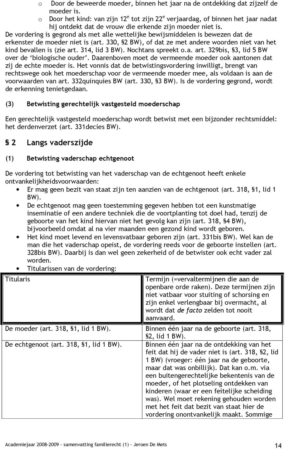 De vordering is gegrond als met alle wettelijke bewijsmiddelen is bewezen dat de erkenster de moeder niet is (art. 330, 2 BW), of dat ze met andere woorden niet van het kind bevallen is (zie art.