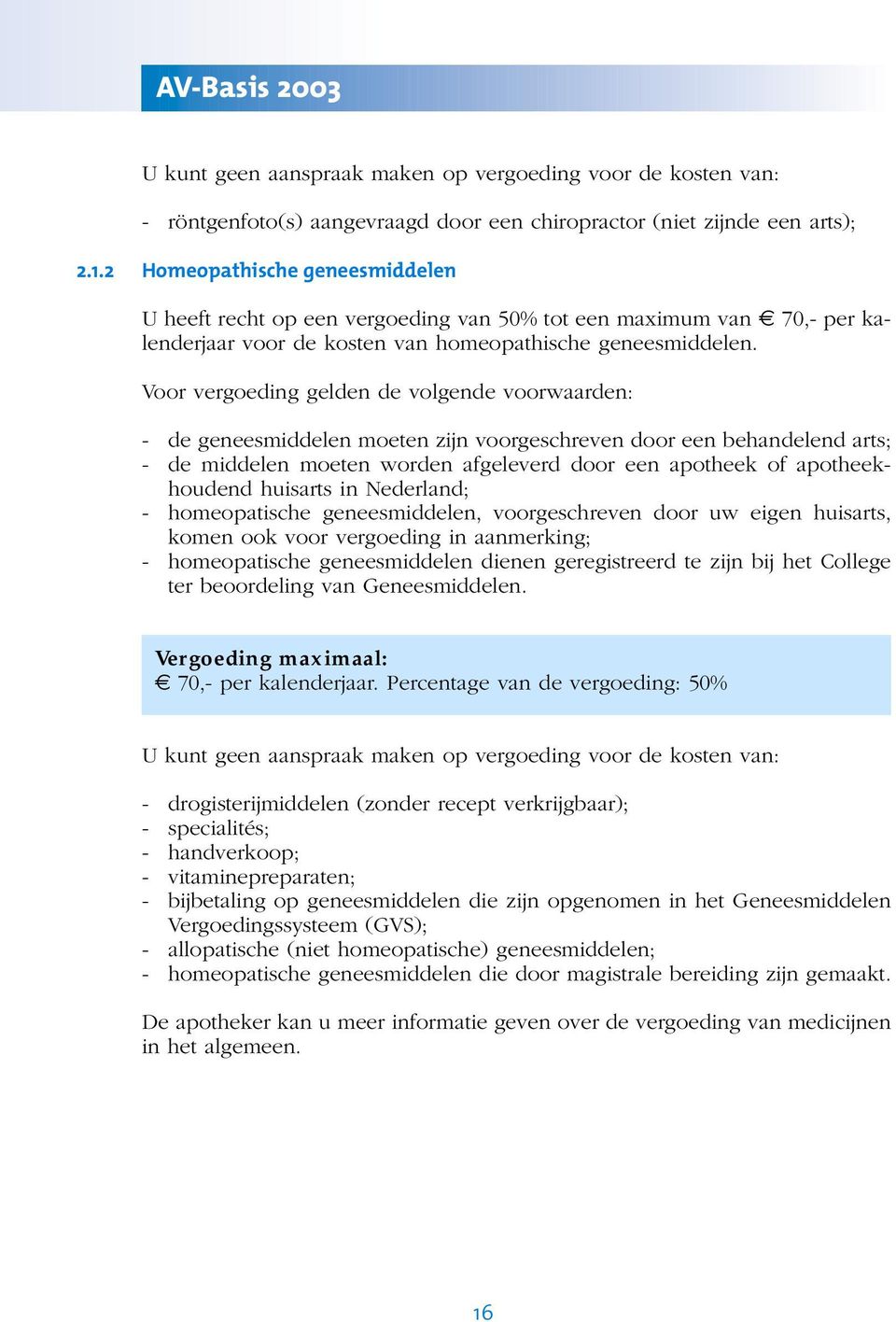 Voor vergoeding gelden de volgende voorwaarden: - de geneesmiddelen moeten zijn voorgeschreven door een behandelend arts; - de middelen moeten worden afgeleverd door een apotheek of apotheekhoudend