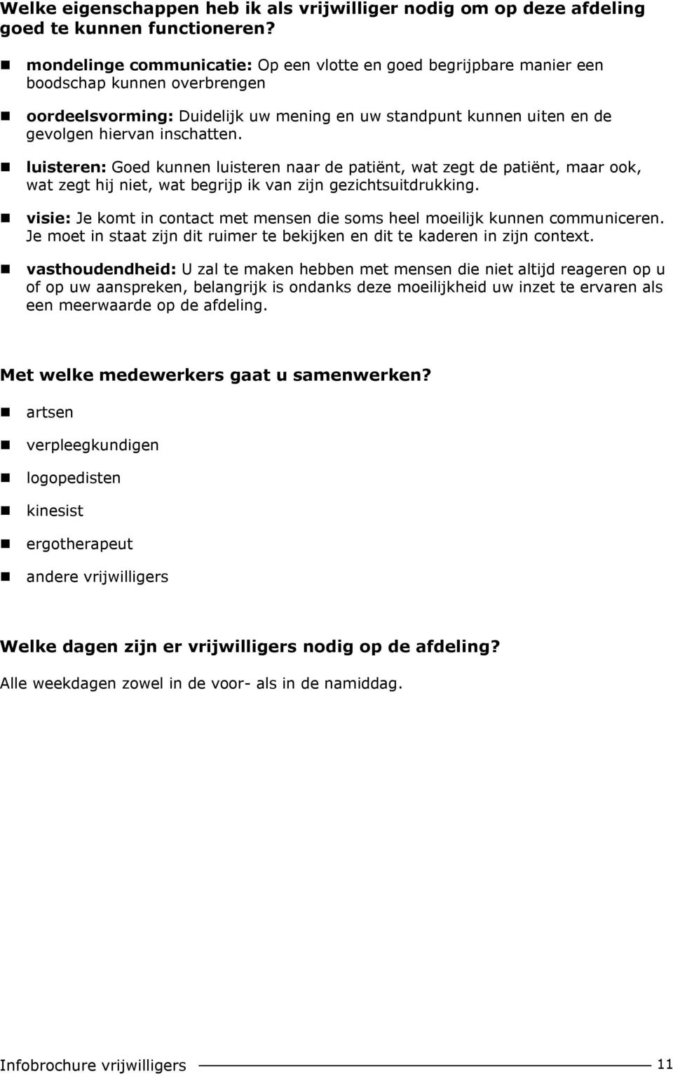 luisteren: Goed kunnen luisteren naar de patiënt, wat zegt de patiënt, maar ook, wat zegt hij niet, wat begrijp ik van zijn gezichtsuitdrukking.